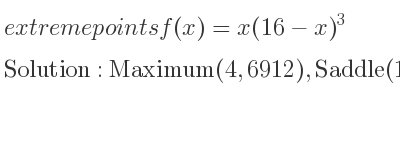The extreme points of f(x)=x(16-x)^3 are Maximum(4,6912),Saddle(16,0)